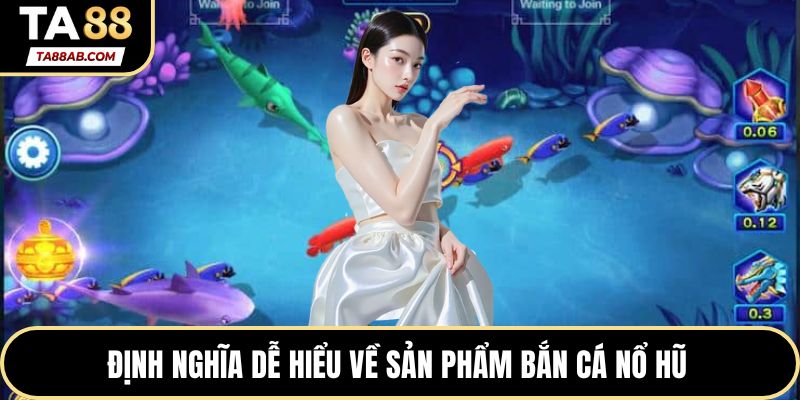 Định nghĩa dễ hiểu về sản phẩm Bắn cá Nổ hũ 