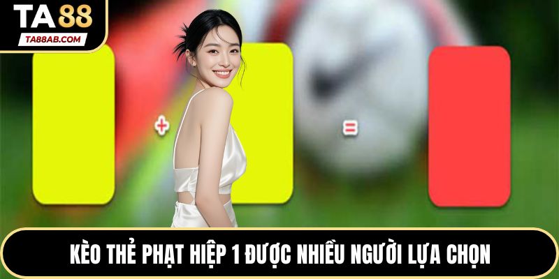 Kèo thẻ phạt hiệp 1 được nhiều người lựa chọn