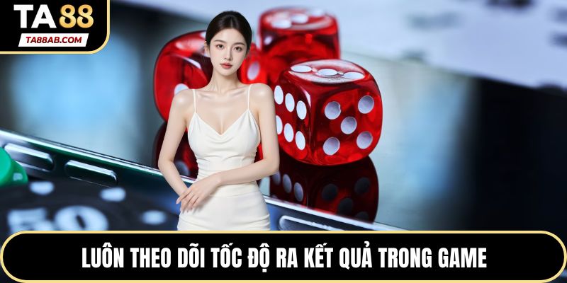 Luôn theo dõi tốc độ ra kết quả trong game