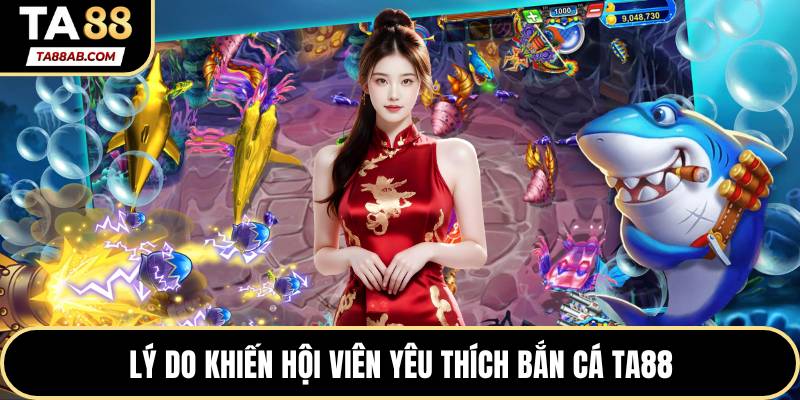 Lý do khiến hội viên yêu thích bắn cá TA88