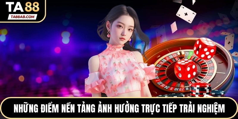 Những điểm nền tảng ảnh hưởng trực tiếp trải nghiệm