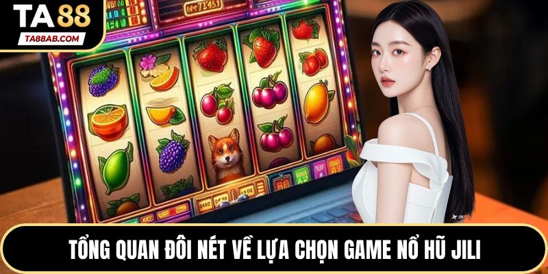 Tổng quan đôi nét về lựa chọn game Nổ hũ Jili
