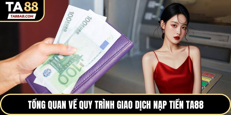 Tổng quan về quy trình giao dịch nạp tiền TA88