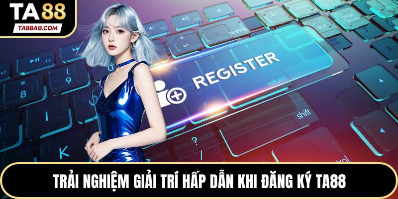 Trải nghiệm giải trí hấp dẫn khi đăng ký TA88