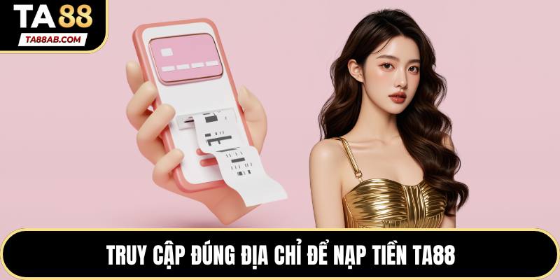 Truy cập đúng địa chỉ để nạp tiền TA88